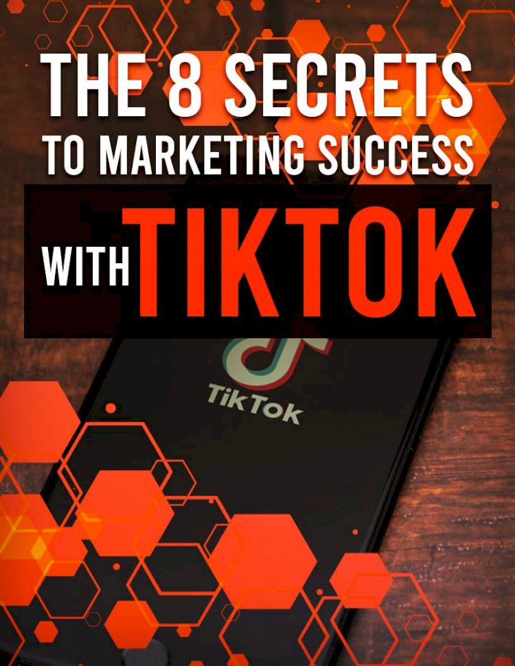 The 8 Secrets To Marketing Success With TikTok in 2020