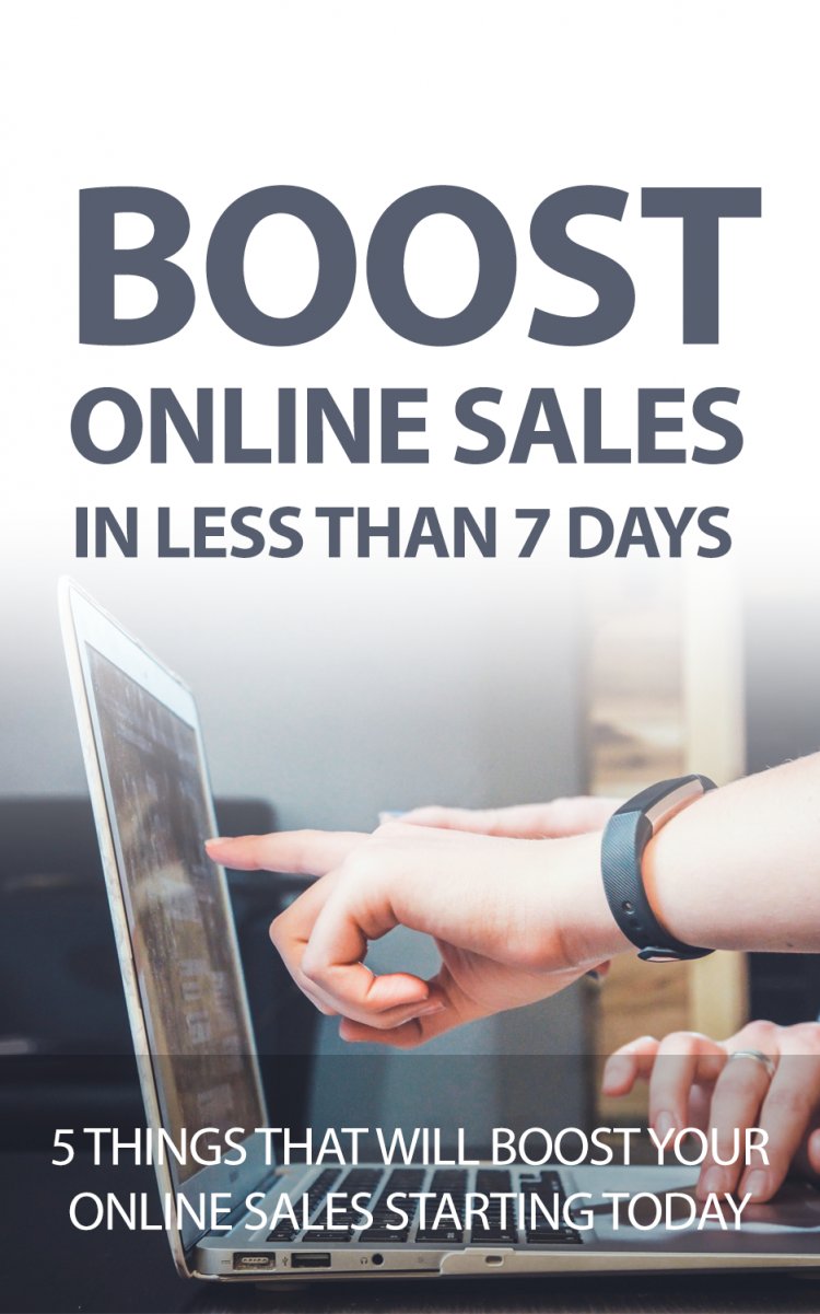 Boost Your Online Sales in Less Than 7 Days: 5 Things To Implement Today!