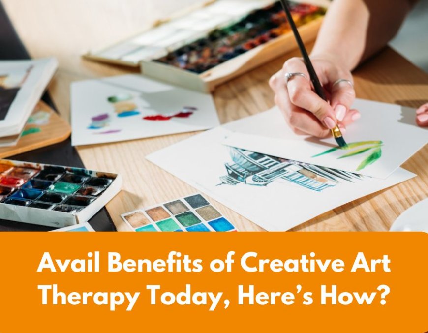 Avail Benefits of Creative Art Therapy Today, Here’s How?