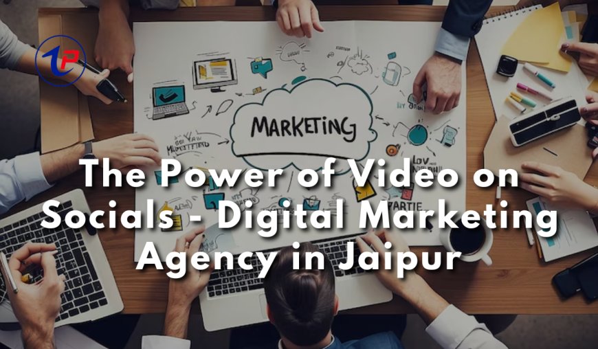 The Power of Video on Socials - Digital Marketing Agency in Jaipur