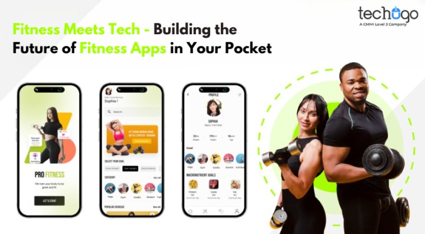 Fitness Meets Tech - Building the Future of Fitness Apps in Your Pocket