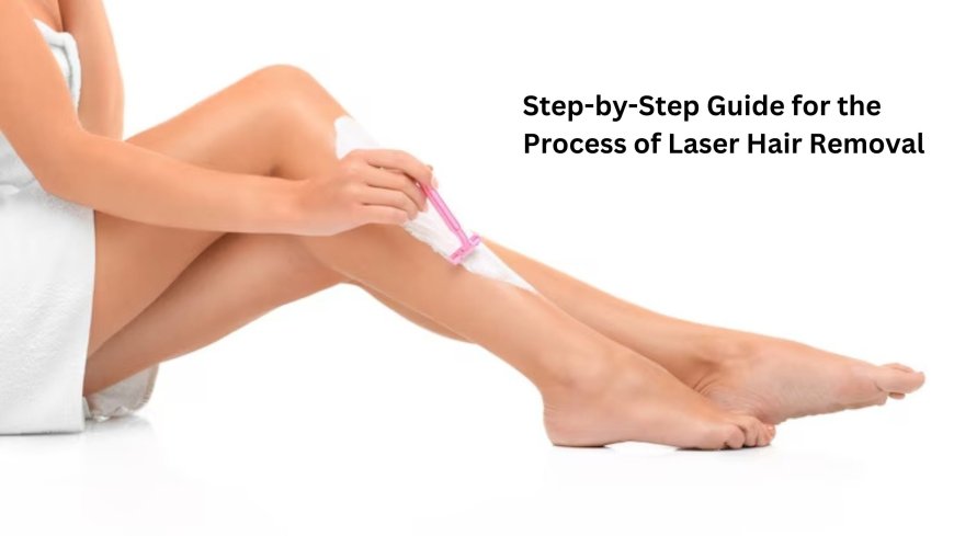 Step-by-Step Guide for the Process of Laser Hair Removal