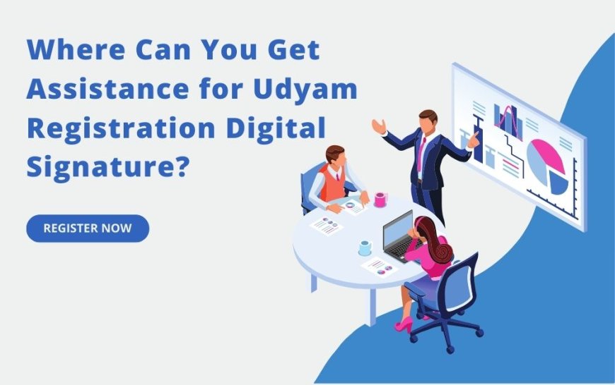 Where Can You Get Assistance for Udyam Registration Digital Signature?