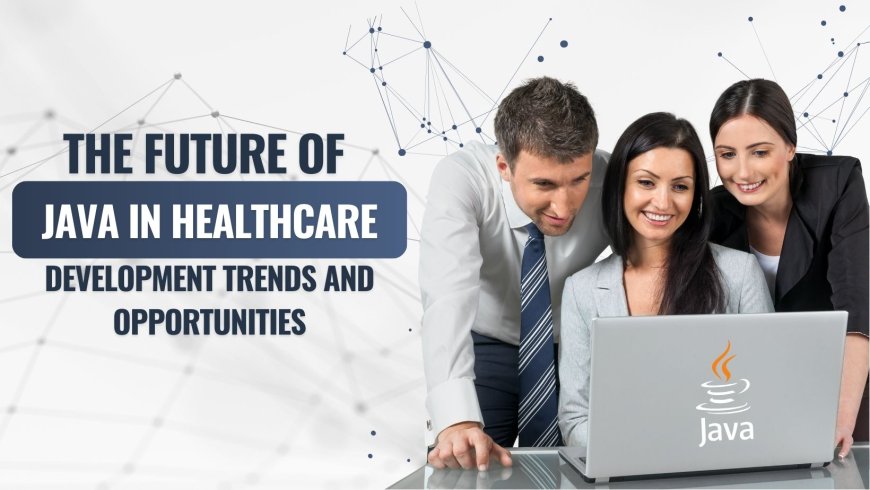 The Future of Java in Healthcare: Development Trends and Opportunities