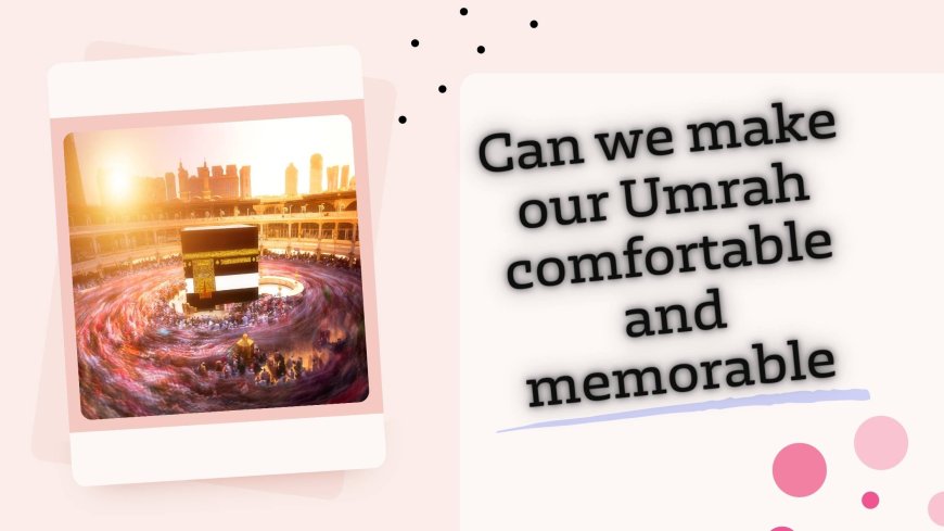 Can we make our Umrah comfortable and memorable