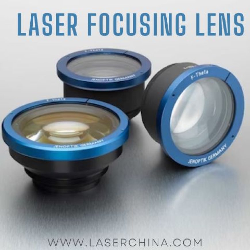Illuminate Perfection: LaserChina's Focusing Lens Precision Unveiled!
