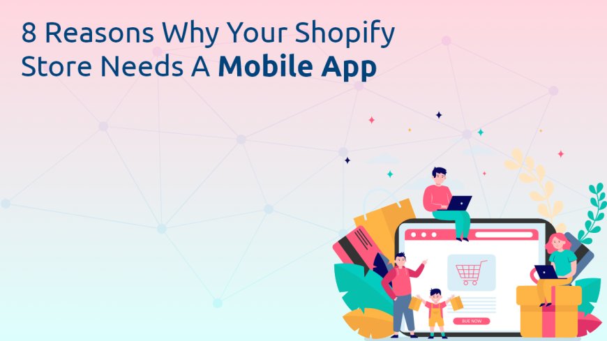 8 Reasons Why Your Shopify Store Needs a Mobile App