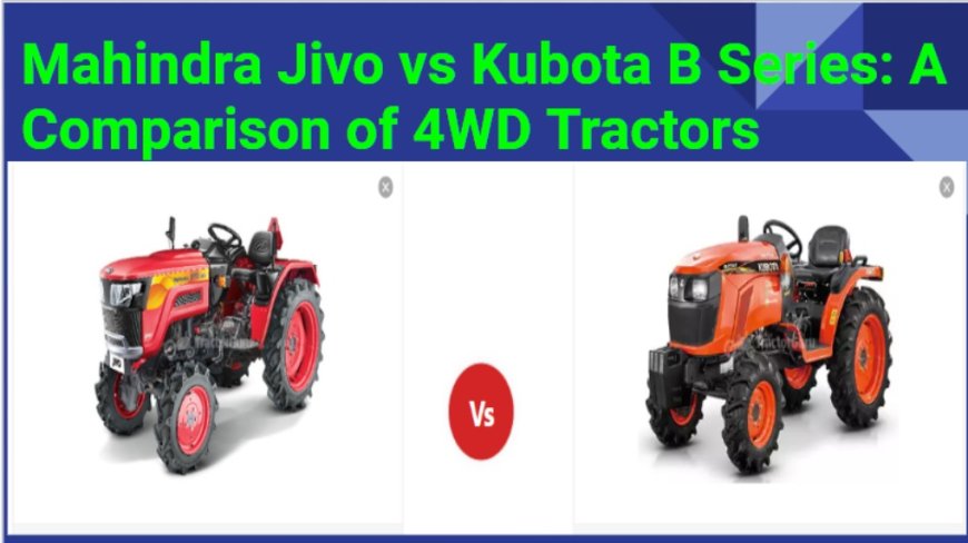 Mahindra Jivo vs Kubota B Series: A Comparison of 4WD Tractors
