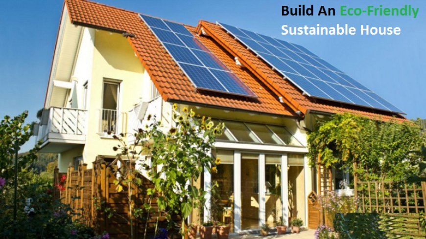 How Much Does It Cost To Build An Eco-Friendly Sustainable House?