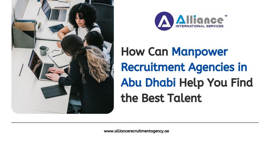 How Can Manpower Recruitment Agencies in Abu Dhabi Help You Find the Best Talent