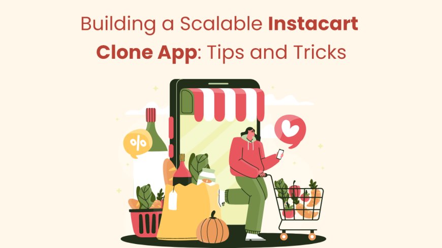 Building a Scalable Instacart Clone App: Tips and Tricks