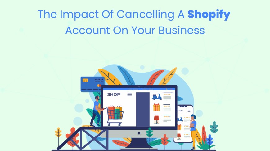 The Impact of Cancelling a Shopify Account on Your Business