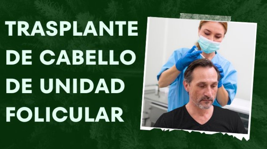 Revelando el milagro del trasplante de cabello de unidades foliculares