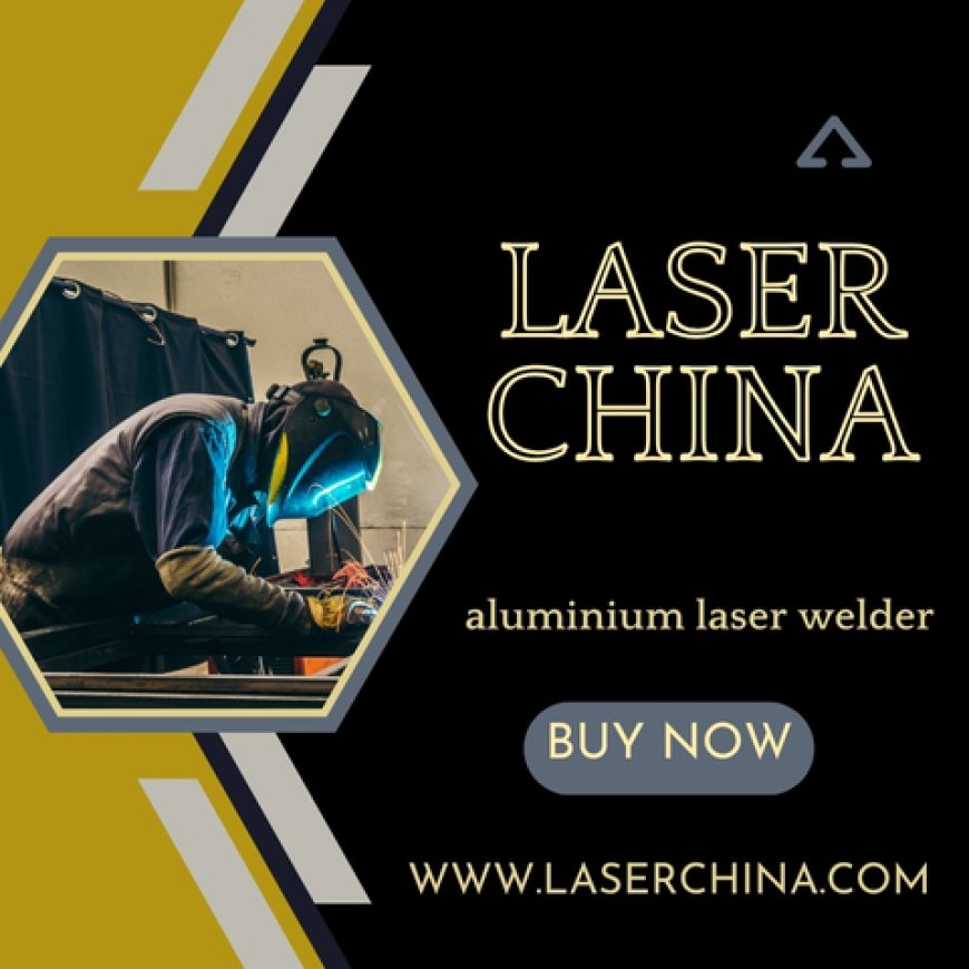 Engineered for Excellence to Versatility and Precision of LaserChina's Aluminium Laser Welder