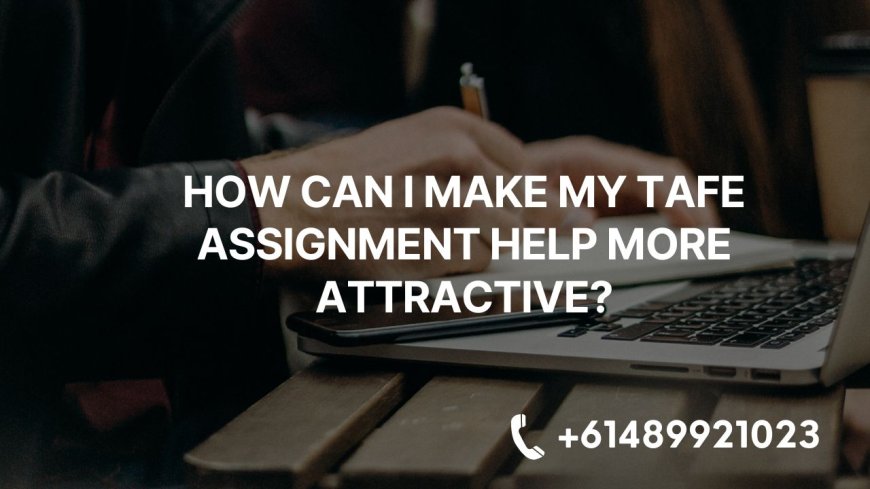 How Can I Make My Tafe Assignment Help More Attractive?