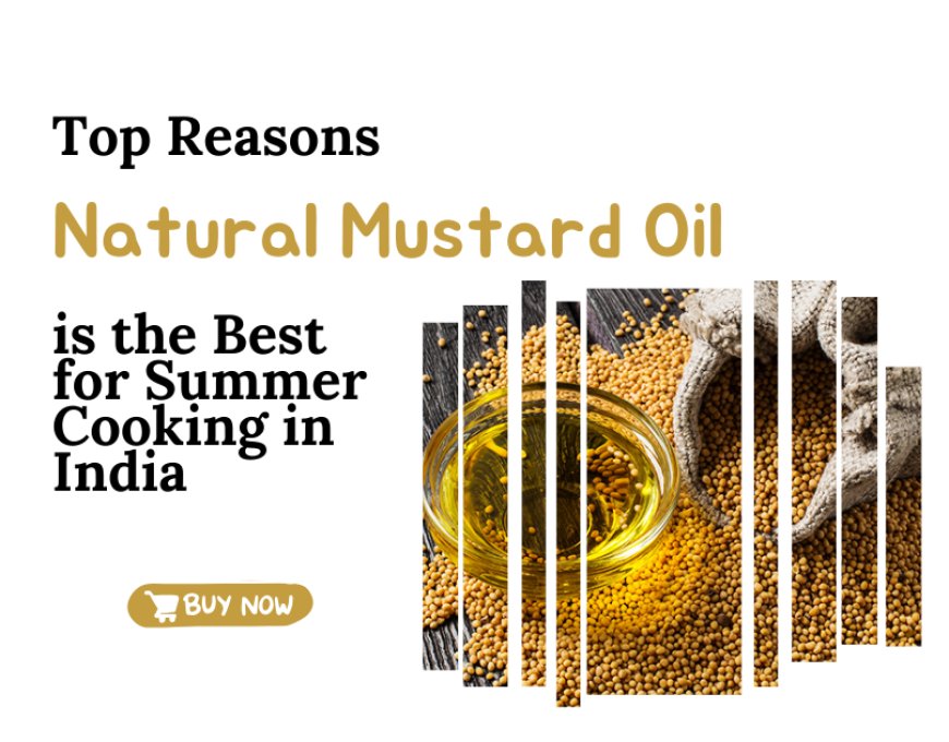 Top Reasons Natural Mustard Oil is the Best for Summer Cooking in India