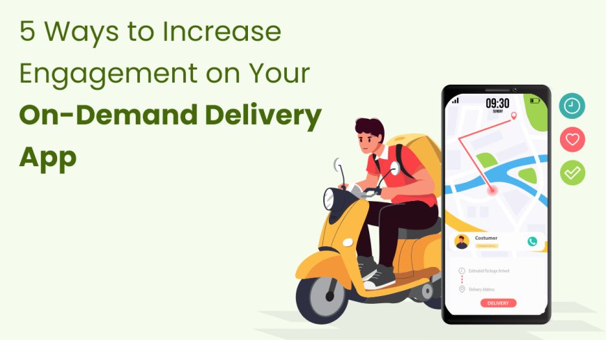 5 Ways to Increase Engagement on Your On-Demand Delivery App