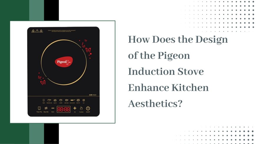 How Does the Design of the Pigeon Induction Stove Enhance Kitchen Aesthetics?