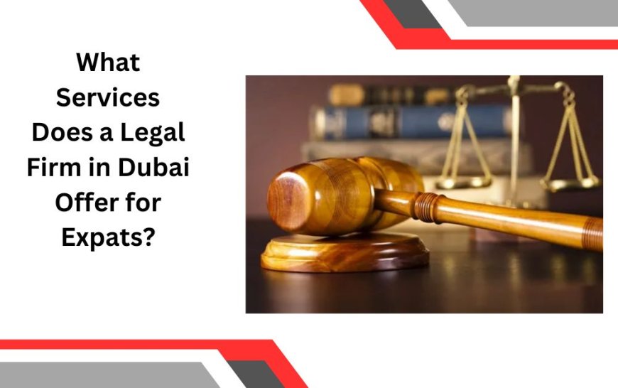 What Services Does a Legal Firm in Dubai Offer for Expats?