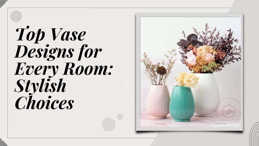 Top Vase Designs for Every Room: Stylish Choices