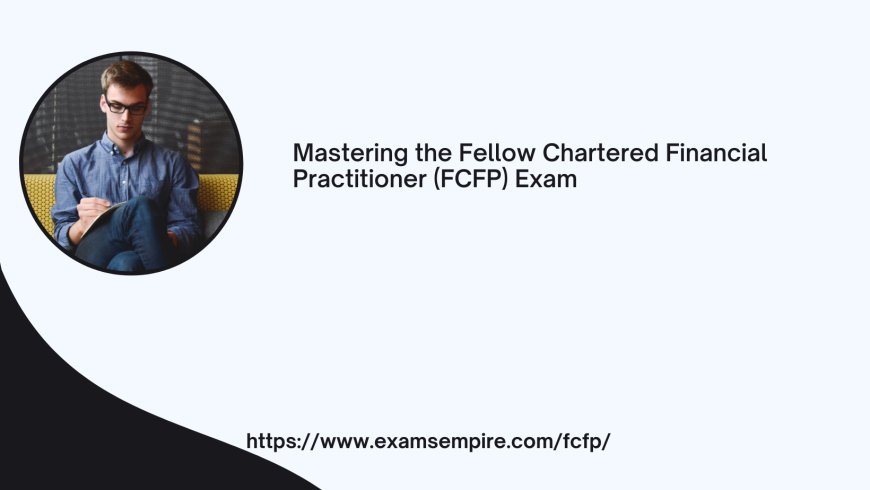 Mastering the Fellow Chartered Financial Practitioner (FCFP) Exam