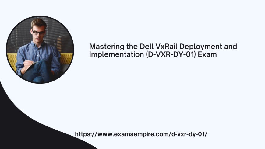 Mastering the Dell VxRail Deployment and Implementation (D-VXR-DY-01) Exam