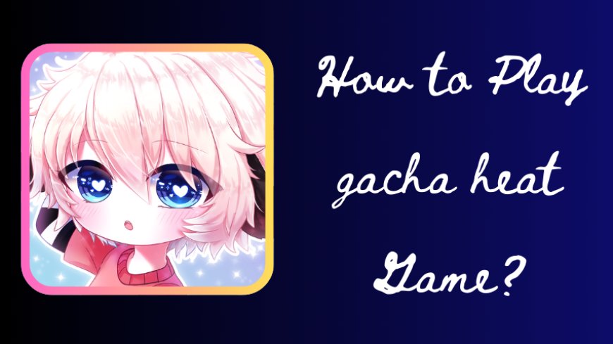 How to Play Gacha Heat Game ?