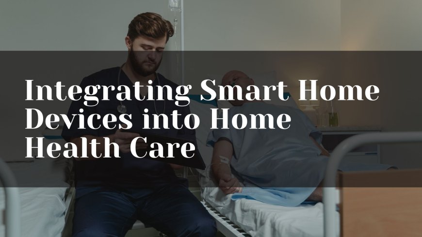 Integrating Smart Home Devices into Home Health Care