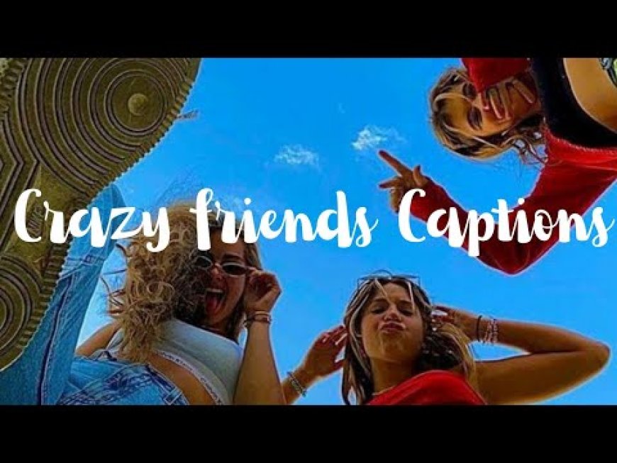 Crazy Friends Captions: The Ultimate List for Instagram