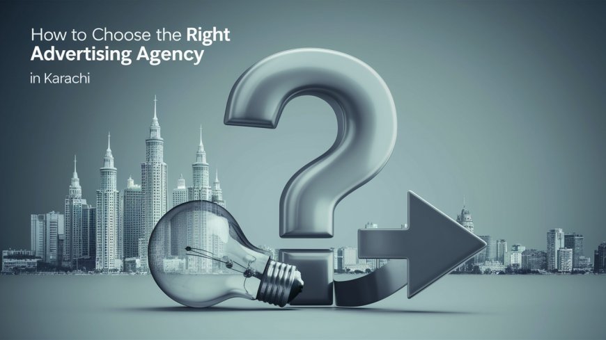 How to Choose the Right Advertising Agency in Karachi