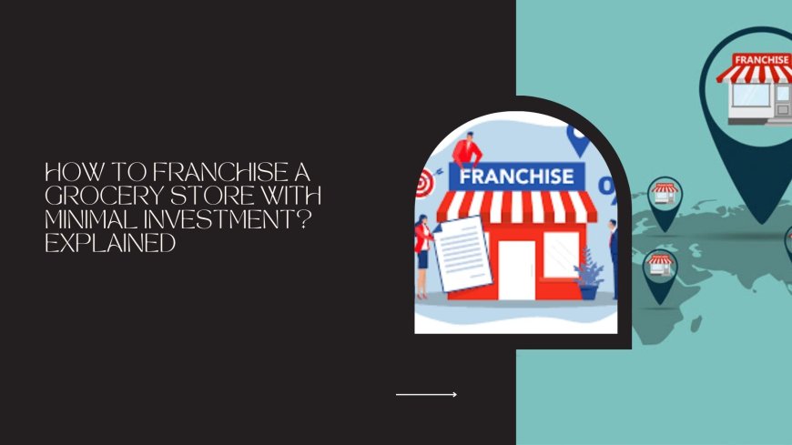 How to Franchise a Grocery Store with Minimal Investment? Explained