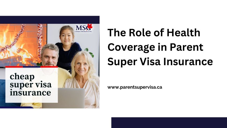 The Role of Health Coverage in Parent Super Visa Insurance