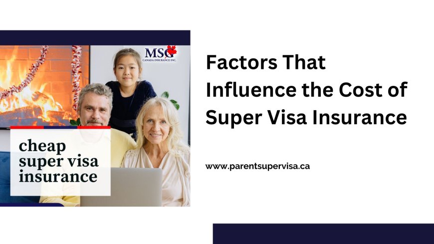 Factors That Influence the Cost of Super Visa Insurance