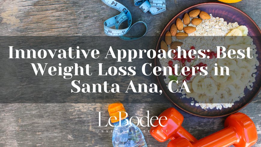 Innovative Approaches: Best Weight Loss Centers in Santa Ana, CA