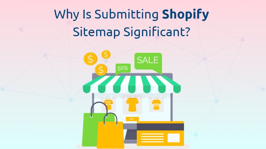 Why is Submitting Shopify Sitemap Significant?