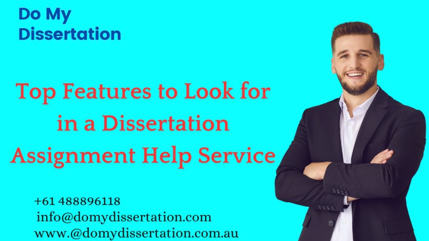 Top Features to Look for in a Dissertation Assignment Help Service