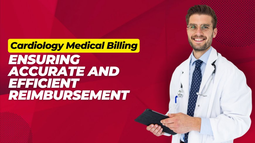 Cardiology Medical Billing: Ensuring Accurate and Efficient Reimbursem