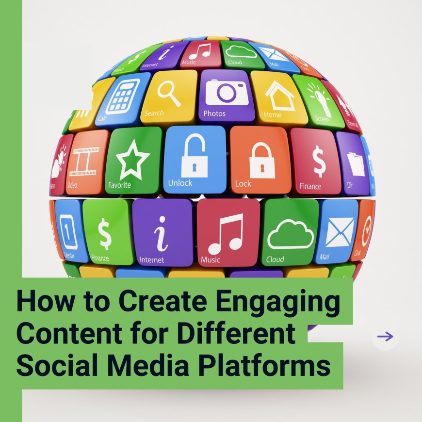How to Create Engaging Content for Different Social Media Platforms
