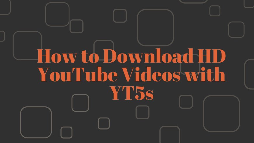 How to Download HD YouTube Videos with YT5s