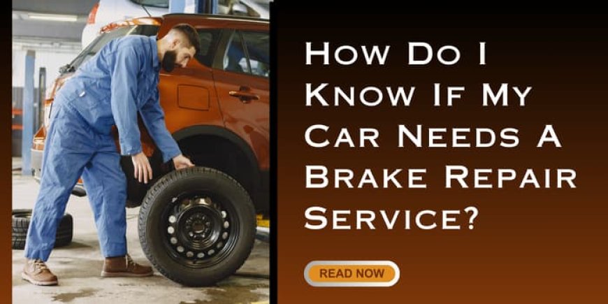 How Do I Know If My Car Needs A Brake Repair Service?