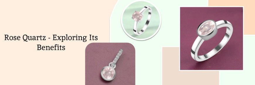 Benefits of Rose Quartz Gemstone Jewelry
