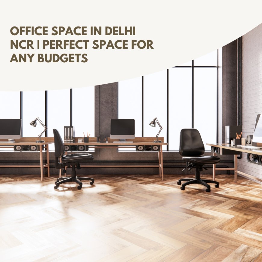 Office Space in Delhi NCR | Perfect Space for any Budgets