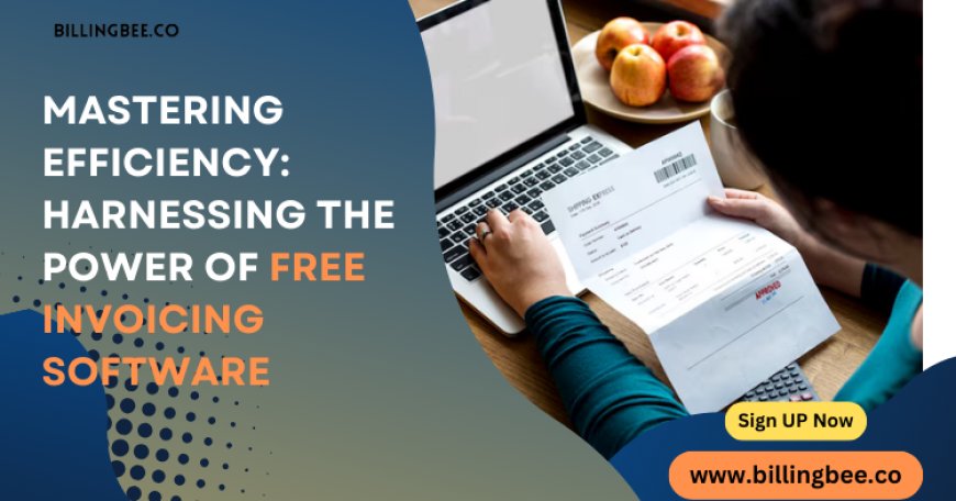 Mastering Efficiency: Harnessing The Power of Free Invoicing Software