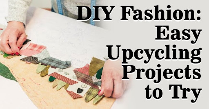 DIY Fashion: Easy Upcycling Projects to Try