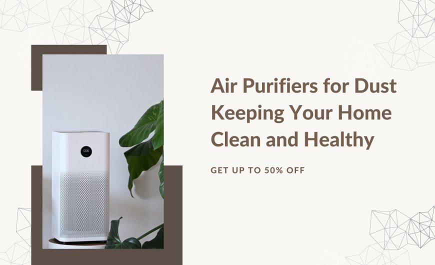 Air Purifiers for Dust Keeping Your Home Clean and Healthy