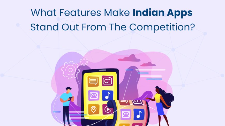 What Features Make Indian Apps Stand Out from the Competition?