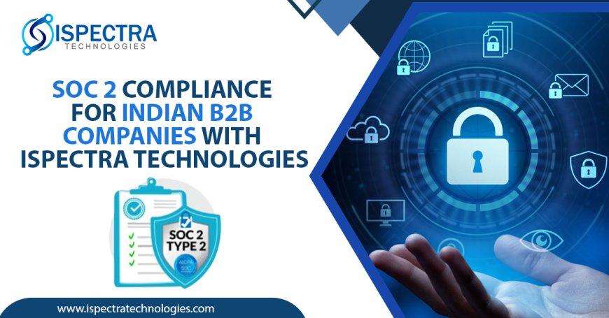 SOC 2 Compliance for Indian B2B Companies with Ispectra Technologies