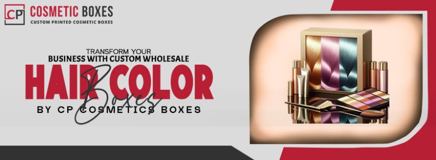 Transform Your Business with Custom Wholesale Hair Color Boxes by CP Cosmetics Boxes