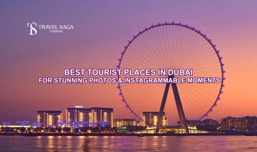 Best Tourist Places in Dubai for Stunning Photos and Instagrammable Moments